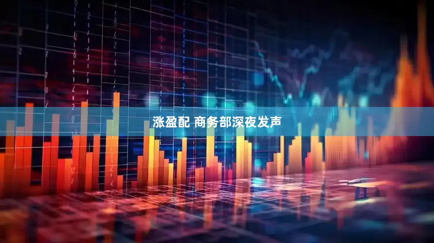 涨盈配 商务部深夜发声