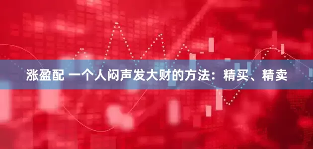 涨盈配 一个人闷声发大财的方法：精买、精卖