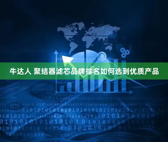 牛达人 聚结器滤芯品牌排名如何选到优质产品