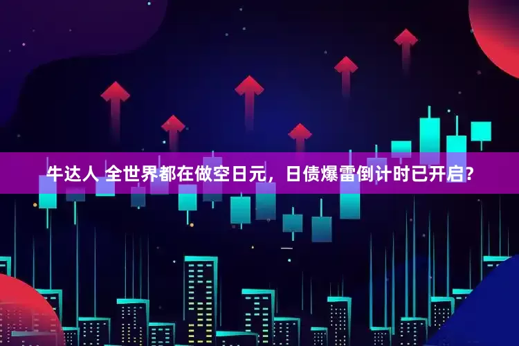 牛达人 全世界都在做空日元，日债爆雷倒计时已开启？