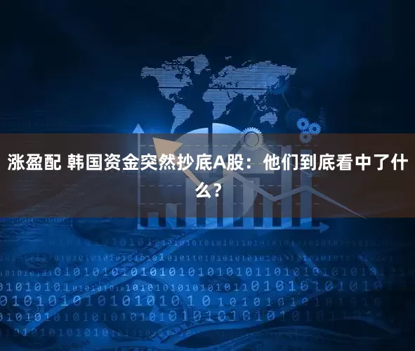 涨盈配 韩国资金突然抄底A股：他们到底看中了什么？